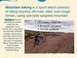 Mountain biking is a sport which consists of riding bicycles off-road, often ove