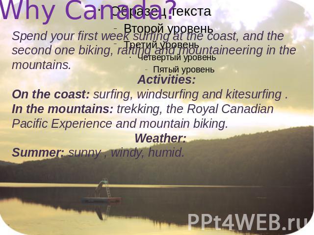 Why Canada? Spend your first week surfing at the coast, and the second one biking, rafting and mountaineering in the mountains. Activities:On the coast: surfing, windsurfing and kitesurfing .In the mountains: trekking, the Royal Canadian Pacific Exp…