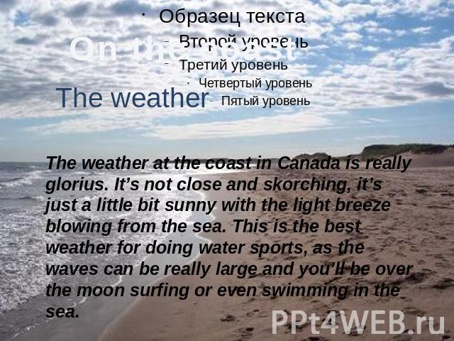 The weather The weather at the coast in Canada is really glorius. It’s not close and skorching, it’s just a little bit sunny with the light breeze blowing from the sea. This is the best weather for doing water sports, as the waves can be really larg…