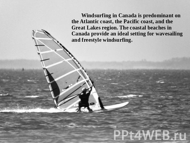 Windsurfing in Canada is predominant on the Atlantic coast, the Pacific coast, and the Great Lakes region. The coastal beaches in Canada provide an ideal setting for wavesailing and freestyle windsurfing.