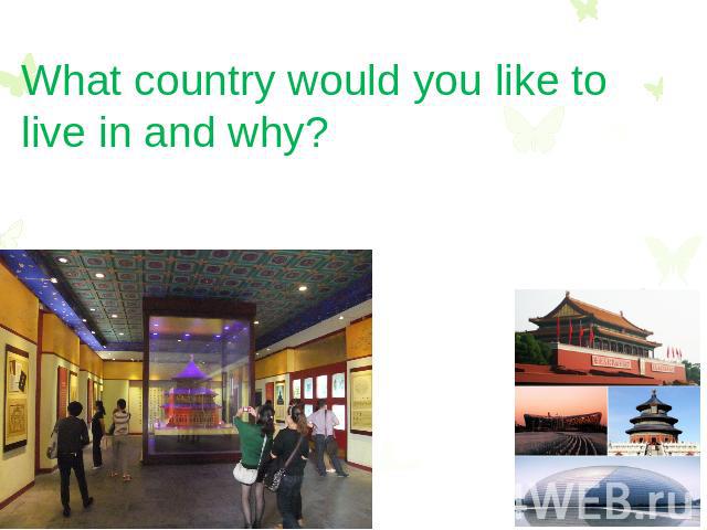 What country would you like to live in and why?