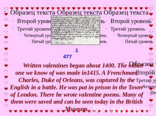 Written valentines began about 1400. The oldest one we know of was made in1415.