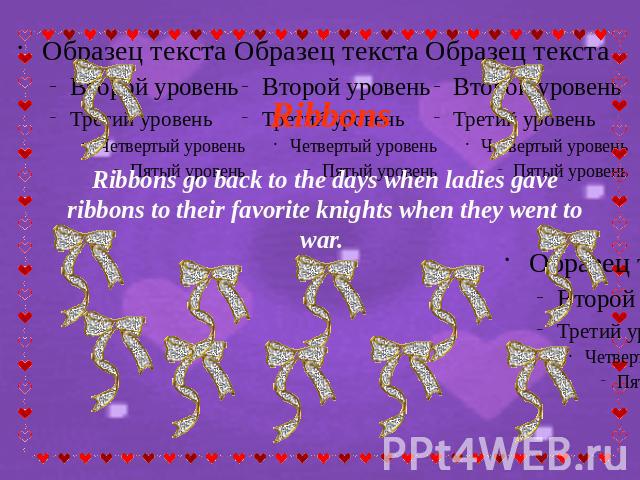 Ribbons Ribbons go back to the days when ladies gave ribbons to their favorite knights when they went to war.