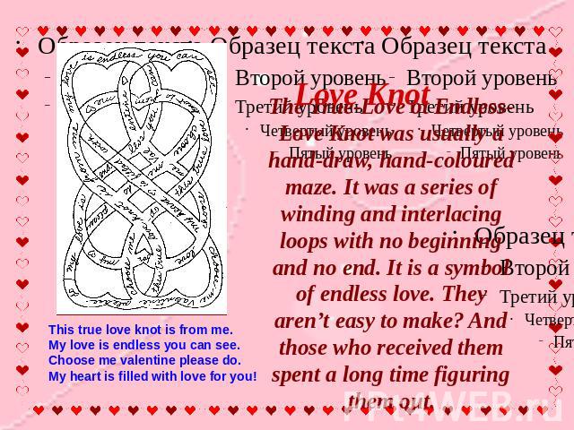 Love Knot The True-Love ot Endless-Love Knot was usually a hand-draw, hand-coloured maze. It was a series of winding and interlacing loops with no beginning and no end. It is a symbol of endless love. They aren’t easy to make? And those who received…