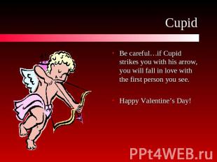 Cupid Be careful…if Cupid strikes you with his arrow, you will fall in love with