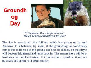 Groundhog Day "If Candlemas Day is bright and clear, There'll be twa (two) winte