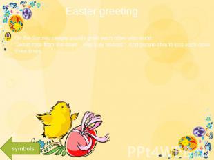 Easter greeting On the Sunday people usually greet each other with world: “Jesus