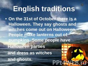English traditions On the 31st of October there is a Halloween. They say ghosts