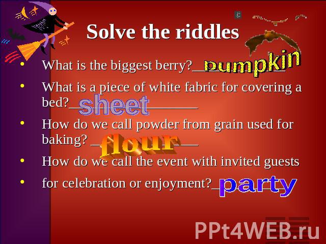 Solve the riddles What is the biggest berry?_____________What is a piece of white fabric for covering a bed?__________________How do we call powder from grain used for baking? _______________How do we call the event with invited guestsfor celebratio…