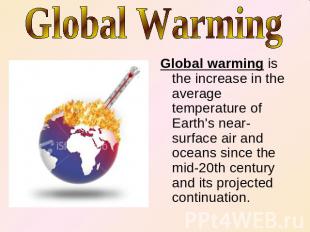 Global Warming Global warming is the increase in the average temperature of Eart