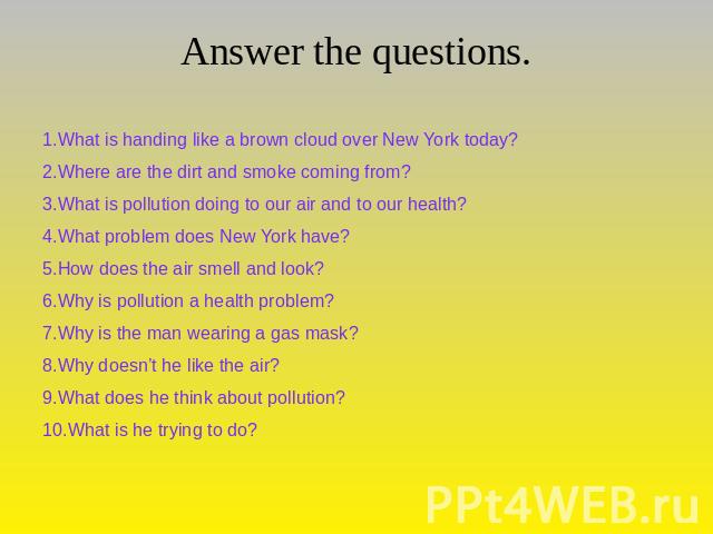 Answer the questions. 1.What is handing like a brown cloud over New York today?2.Where are the dirt and smoke coming from?3.What is pollution doing to our air and to our health?4.What problem does New York have?5.How does the air smell and look?6.Wh…
