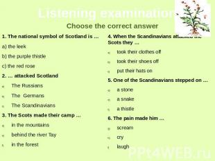 Listening examination Choose the correct answer 1. The national symbol of Scotla