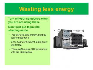 Wasting less energy Turn off your computers when you are not using them.Don’t ju