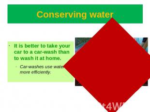 Conserving water It is better to take your car to a car-wash than to wash it at