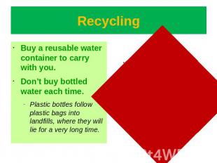 Recycling Buy a reusable water container to carry with you.Don’t buy bottled wat