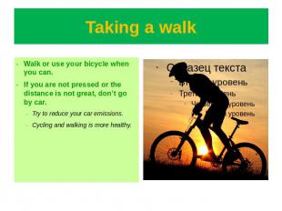 Taking a walk Walk or use your bicycle when you can.If you are not pressed or th