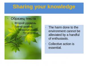 Sharing your knowledge The harm done to the environment cannot be alleviated by