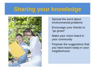 Sharing your knowledge Spread the word about environmental problemsEncourage you