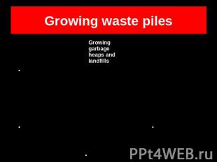 Growing waste piles Growing garbage heaps and landfillsHarmful substancesThreat