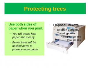 Protecting trees Use both sides of paper when you print.You will waste less pape