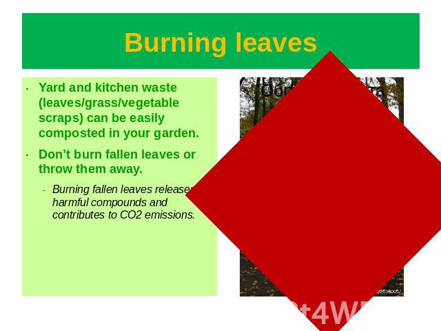 Burning leaves Yard and kitchen waste (leaves/grass/vegetable scraps) can be easily composted in your garden.Don’t burn fallen leaves or throw them away.Burning fallen leaves releases harmful compounds and contributes to CO2 emissions.