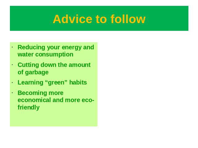 Advice to follow Reducing your energy and water consumptionCutting down the amount of garbageLearning “green” habitsBecoming more economical and more eco-friendly