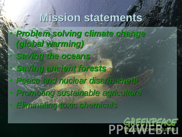 Mission statements Problem solving climate change (global warming) Saving the oceans Saving ancient forestsPeace and nuclear disarmament Promoting sustainable agricultureEliminating toxic chemicals