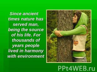 Since ancient times nature has served man, being the source of his life. For tho
