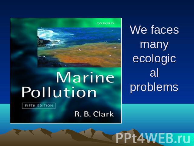 We faces many ecological problems