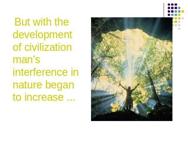 But with the development of civilization man's interference in nature began to increase ...
