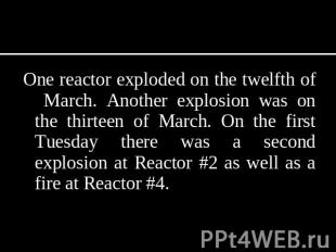 One reactor exploded on the twelfth of March. Another explosion was on the thirt