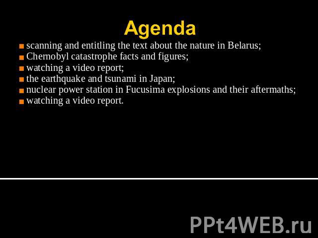 Agenda scanning and entitling the text about the nature in Belarus;Chernobyl catastrophe facts and figures;watching a video report;the earthquake and tsunami in Japan;nuclear power station in Fucusima explosions and their aftermaths;watching a video…