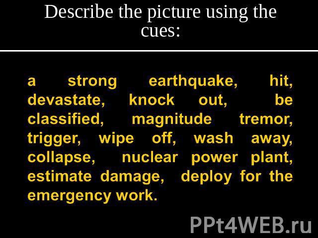Describe the picture using the cues: a strong earthquake, hit, devastate, knock out, be classified, magnitude tremor, trigger, wipe off, wash away, collapse, nuclear power plant, estimate damage, deploy for the emergency work.