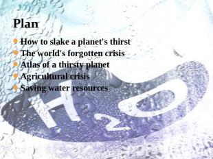Plan How to slake a planet's thirstThe world's forgotten crisisAtlas of a thirst
