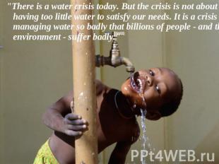 "There is a water crisis today. But the crisis is not about having too little wa