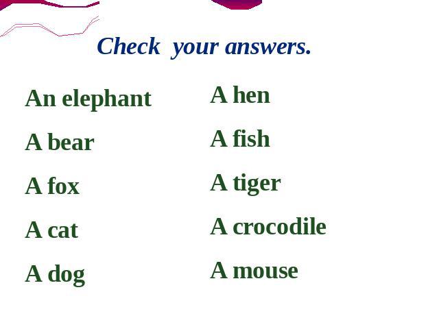 Check your answers. An elephantA bearA foxA catA dog A henA fishA tigerA crocodileA mouse