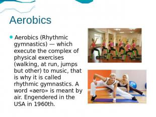 Aerobics Aerobics (Rhythmic gymnastics) — which execute the complex of physical
