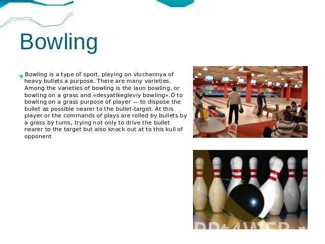 Bowling Bowling is a type of sport, playing on vluchannya of heavy bullets a purpose. There are many varieties. Among the varieties of bowling is the laun bowling, or bowling on a grass and «desyatikegleviy bowling».Ó to bowling on a grass purpose o…