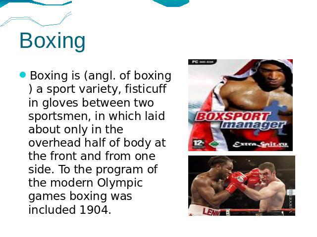 Boxing Boxing is (angl. of boxing) a sport variety, fisticuff in gloves between two sportsmen, in which laid about only in the overhead half of body at the front and from one side. To the program of the modern Olympic games boxing was included 1904.