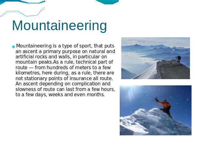 Mountaineering Mountaineering is a type of sport, that puts an ascent a primary purpose on natural and artificial rocks and walls, in particular on mountain peaks.As a rule, technical part of route — from hundreds of meters to a few kilometres, here…