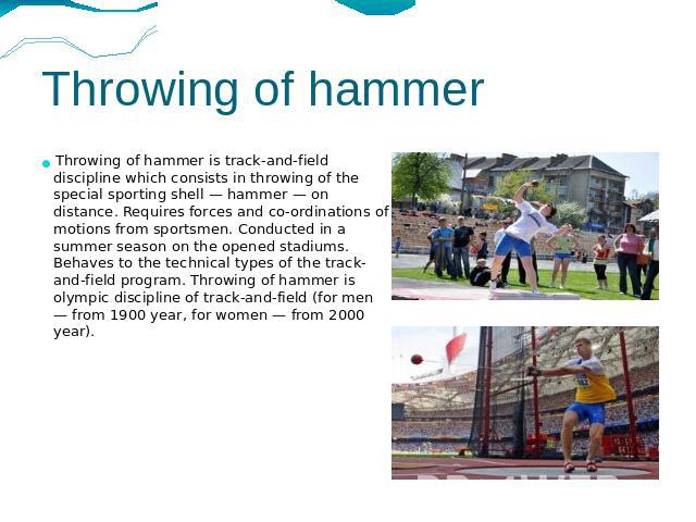 Throwing of hammer Throwing of hammer is track-and-field discipline which consists in throwing of the special sporting shell — hammer — on distance. Requires forces and co-ordinations of motions from sportsmen. Conducted in a summer season on the op…