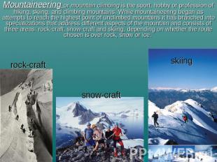 Mountaineering or mountain climbing is the sport, hobby or profession of hiking,
