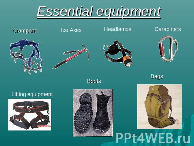Essential equipment Crampons Ice Axes Headlamps Carabiners Lifting equipment Boots Bags