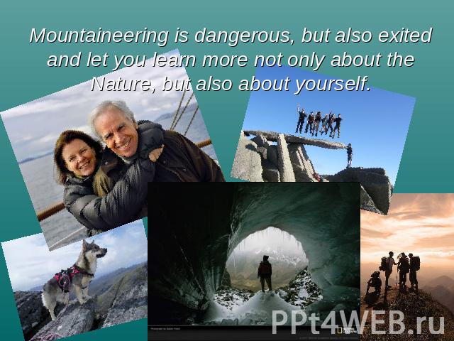 Mountaineering is dangerous, but also exited and let you learn more not only about the Nature, but also about yourself.