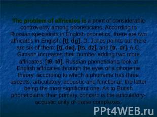 The problem of affricates is a point of considerable controversy among phonetici