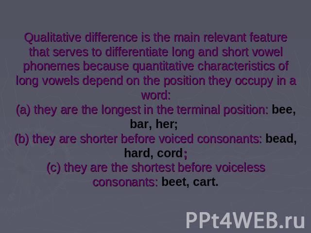 Qualitative difference is the main relevant feature that serves to differentiate long and short vowel phonemes because quantitative characteristics of long vowels depend on the position they occupy in a word:(a) they are the longest in the terminal …