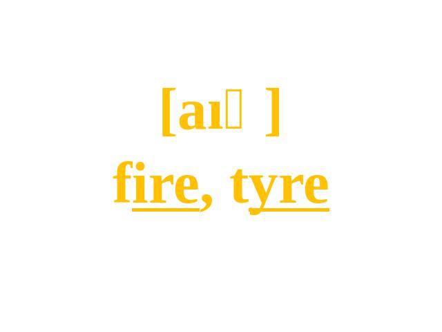 [aıә]fire, tyre