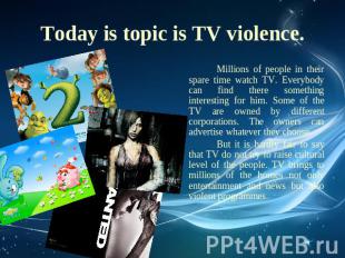 Today is topic is TV violence. Millions of people in their spare time watch TV.