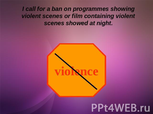 I call for a ban on programmes showing violent scenes or film containing violent scenes showed at night.