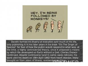 Darwin formed his theory of evolution over much of his life, only publishing it